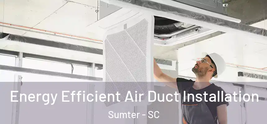  Energy Efficient Air Duct Installation Sumter - SC